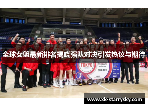 全球女篮最新排名揭晓强队对决引发热议与期待