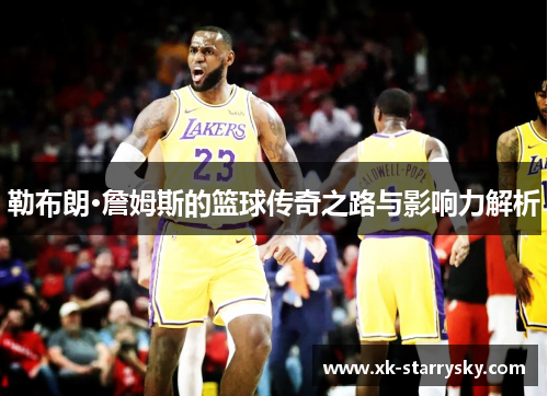 勒布朗·詹姆斯的篮球传奇之路与影响力解析
