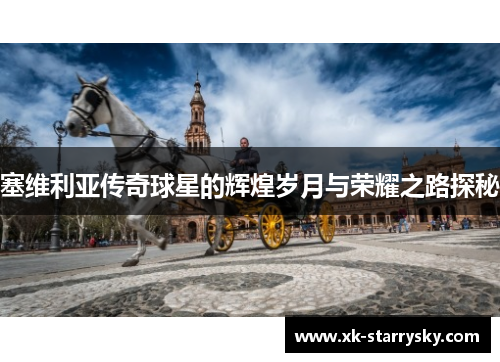 塞维利亚传奇球星的辉煌岁月与荣耀之路探秘