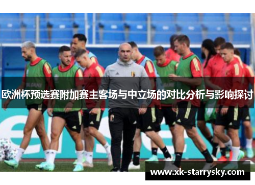 欧洲杯预选赛附加赛主客场与中立场的对比分析与影响探讨