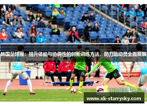 韩国足球操：提升体能与协调性的创新训练方法，助力运动员全面发展