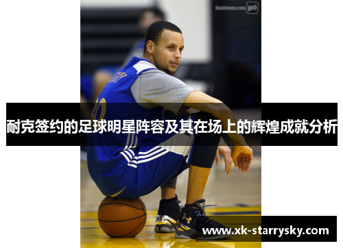 耐克签约的足球明星阵容及其在场上的辉煌成就分析