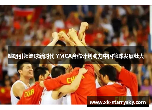 姚明引领篮球新时代 YMCA合作计划助力中国篮球发展壮大