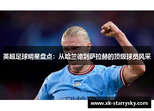 英超足球明星盘点：从哈兰德到萨拉赫的顶级球员风采