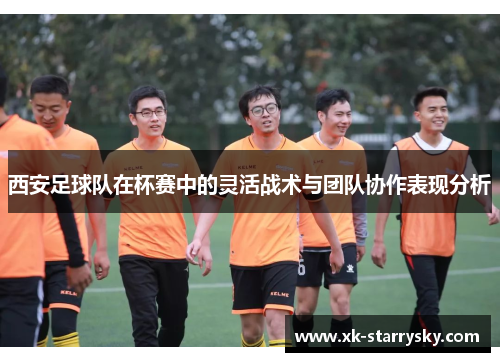 西安足球队在杯赛中的灵活战术与团队协作表现分析