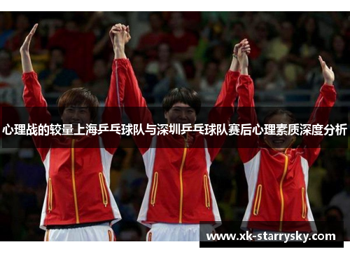 心理战的较量上海乒乓球队与深圳乒乓球队赛后心理素质深度分析