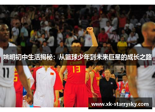 姚明初中生活揭秘：从篮球少年到未来巨星的成长之路