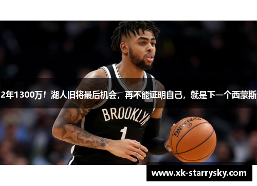 2年1300万！湖人旧将最后机会，再不能证明自己，就是下一个西蒙斯