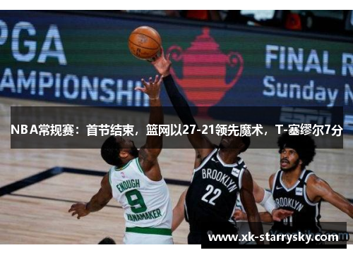 NBA常规赛：首节结束，篮网以27-21领先魔术，T-塞缪尔7分