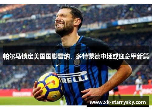 帕尔马锁定美国国脚雷纳，多特蒙德中场或迎意甲新篇