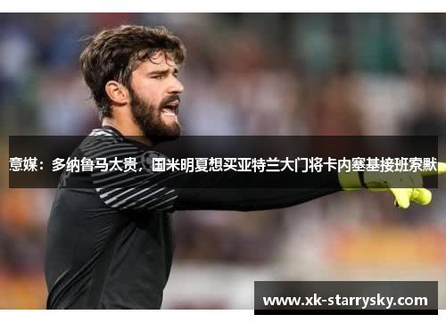 意媒：多纳鲁马太贵，国米明夏想买亚特兰大门将卡内塞基接班索默