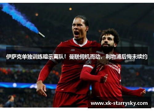 伊萨克单独训练暗示离队！曼联伺机而动，利物浦后悔未续约