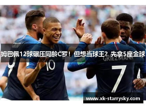 姆巴佩12球碾压同龄C罗！但想当球王？先拿5座金球
