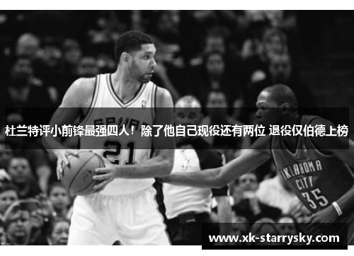 杜兰特评小前锋最强四人！除了他自己现役还有两位 退役仅伯德上榜