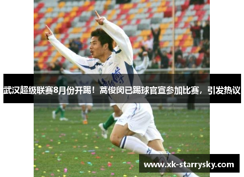 武汉超级联赛8月份开踢！蒿俊闵已踢球官宣参加比赛，引发热议
