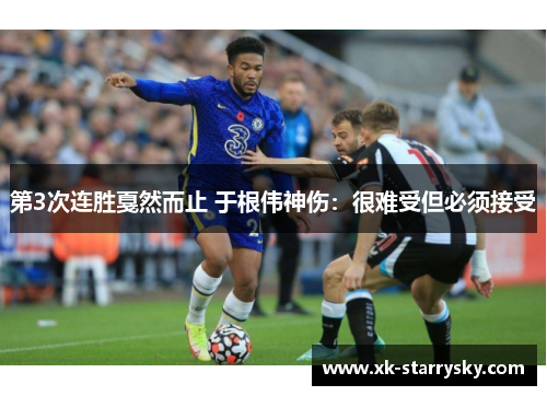 第3次连胜戛然而止 于根伟神伤：很难受但必须接受