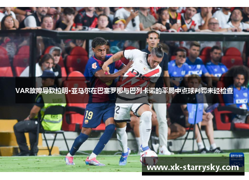 VAR故障导致拉明·亚马尔在巴塞罗那与巴列卡诺的平局中点球判罚未经检查
