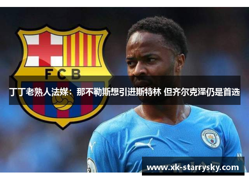 丁丁老熟人法媒：那不勒斯想引进斯特林 但齐尔克泽仍是首选